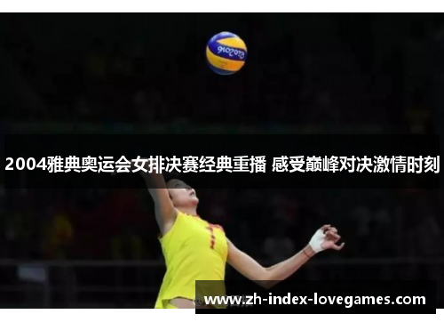 2004雅典奥运会女排决赛经典重播 感受巅峰对决激情时刻